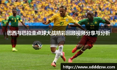 巴西与巴拉圭点球大战精彩回顾视频分享与分析